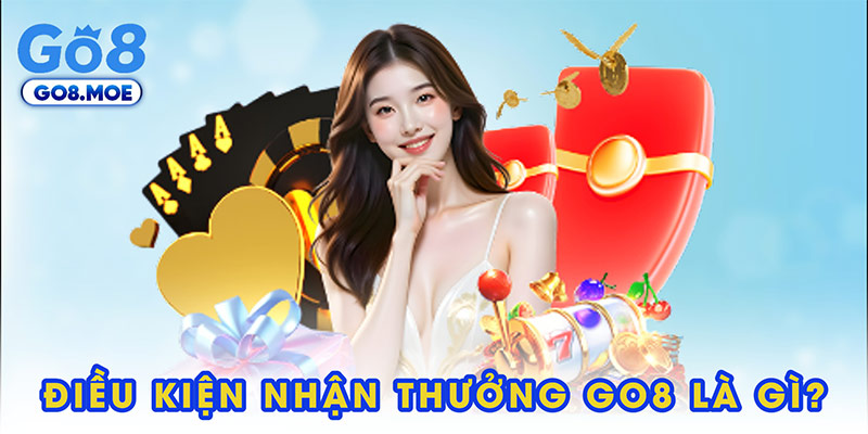 Điều kiện nhận thưởng GO8 là gì?
