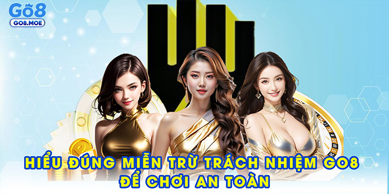 Hiểu đúng miễn trừ trách nhiệm GO8 để chơi an toàn