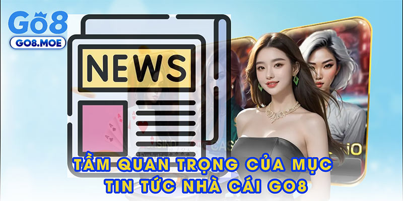 Tầm quan trọng của mục tin tức nhà cái GO8