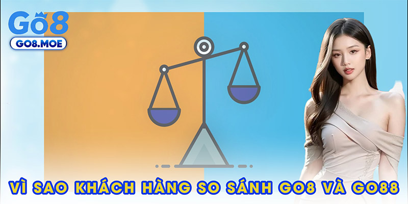 Vì sao khách hàng có xu hướng so sánh GO8 và GO88