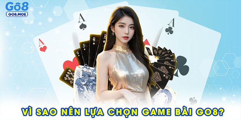 Vì sao nên lựa chọn game bài GO8?
